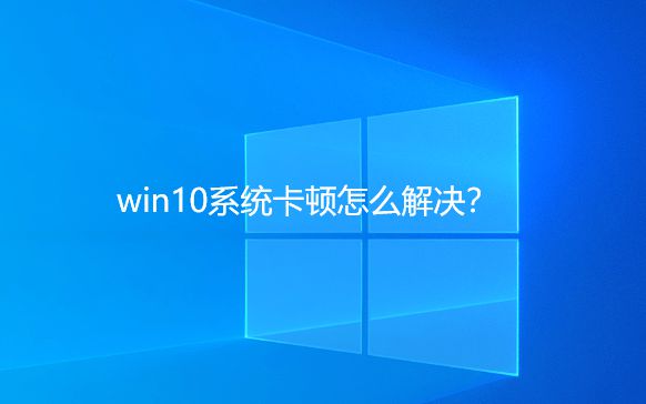 <font color='#000000'>win10系统卡顿怎么解决？从这几方面入手准没错</font>