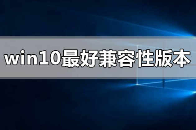 <font color='#000000'>win10哪个版本兼容性最好</font>